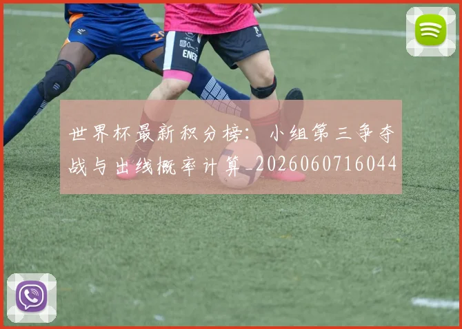 世界杯最新积分榜：小组第三争夺战与出线概率计算_20260607160449