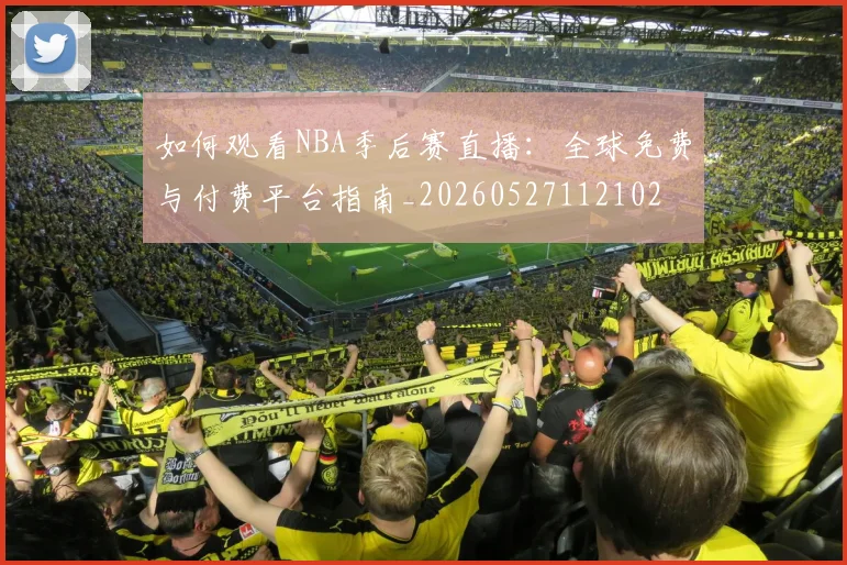 如何观看NBA季后赛直播:全球免费与付费平台指南_20260527112102