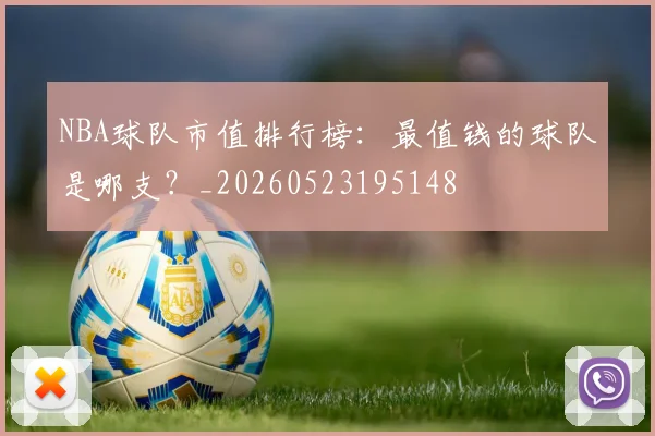 NBA球队市值排行榜:最值钱的球队是哪支?_20260523195148