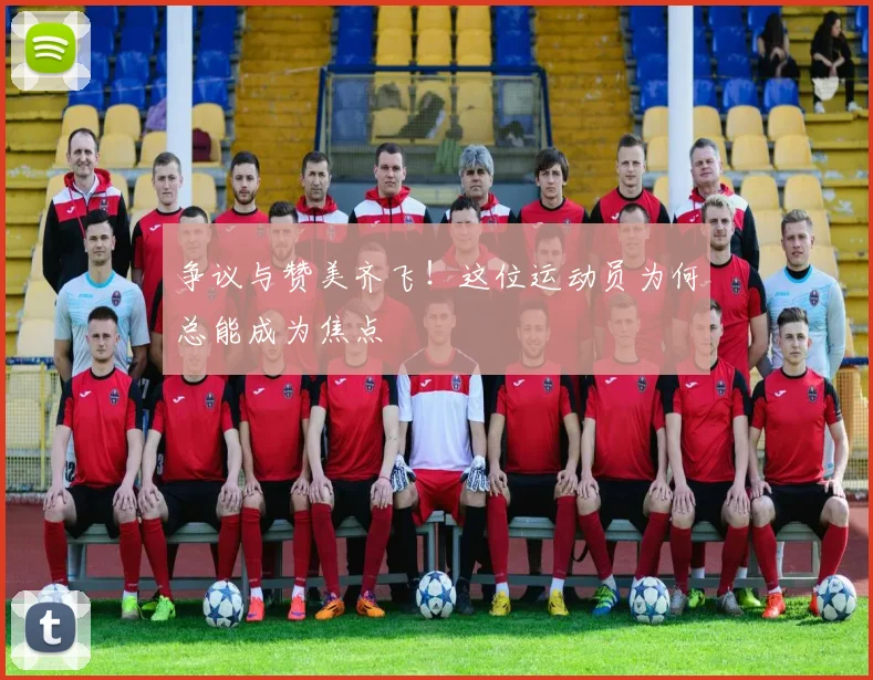 争议与赞美齐飞!这位运动员为何总能成为焦点