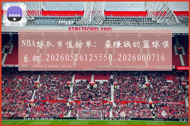 NBA球队市值榜单:最赚钱的篮球俱乐部_20260526125550_20260607160223