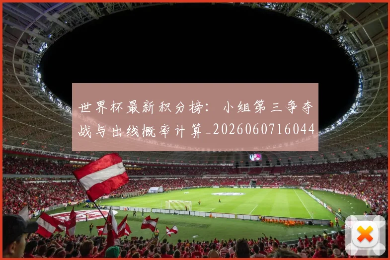 世界杯最新积分榜：小组第三争夺战与出线概率计算_20260607160449