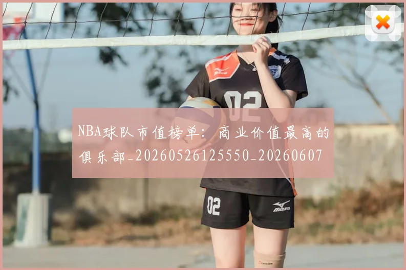NBA球队市值榜单:商业价值最高的俱乐部_20260526125550_20260607160223