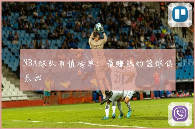 NBA球队市值榜单:最赚钱的篮球俱乐部