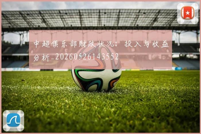 中超俱乐部财政状况：投入与收益分析_20260526143552